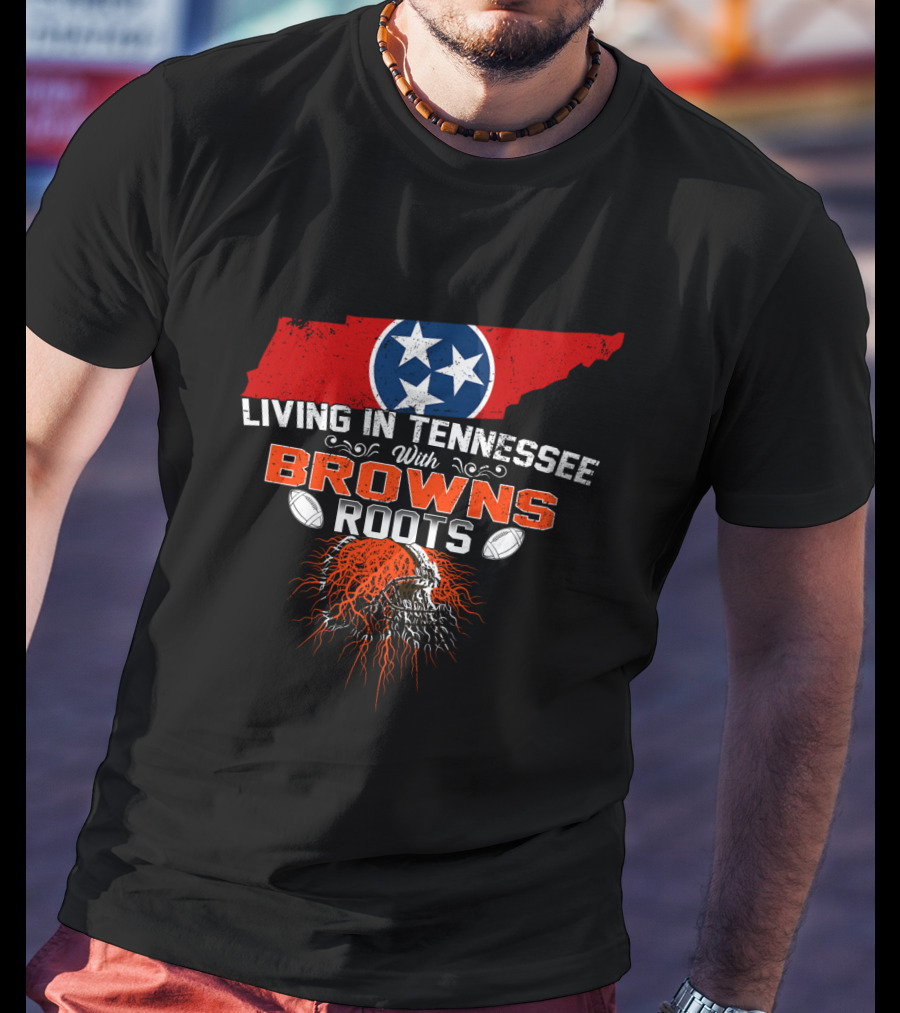 Living In Tennessee With Browns Roots Cleveland Football Passion And State Pride T-Shirt