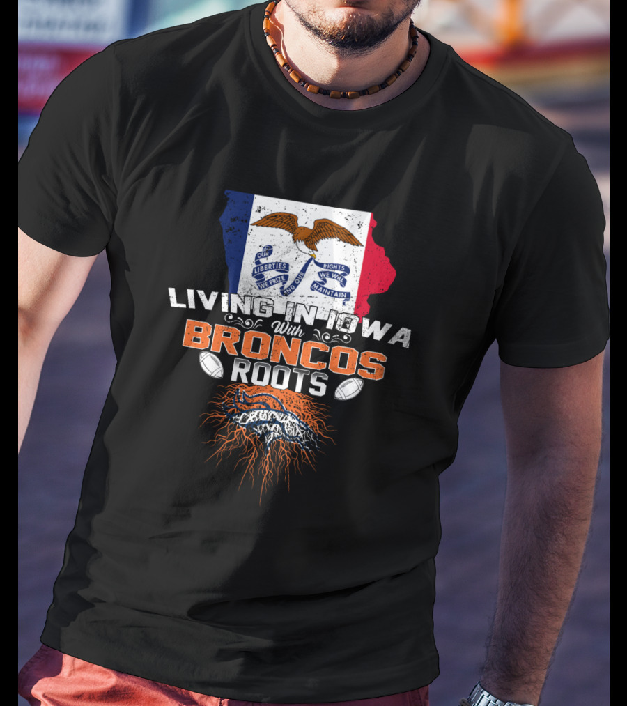 Living In Iowa With Broncos Roots Football Pride T-Shirt