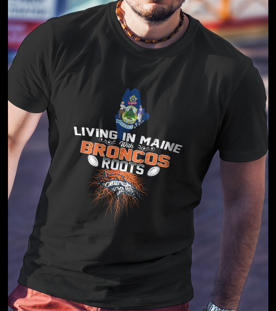 Living In Maine With Broncos Roots Denver Football Heritage T-Shirt