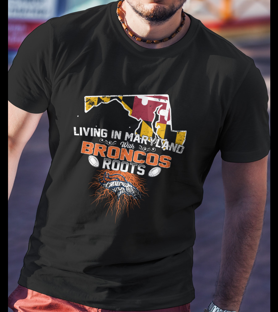 Living In Maryland With Broncos Roots Maryland Flag And Denver Broncos T-Shirt