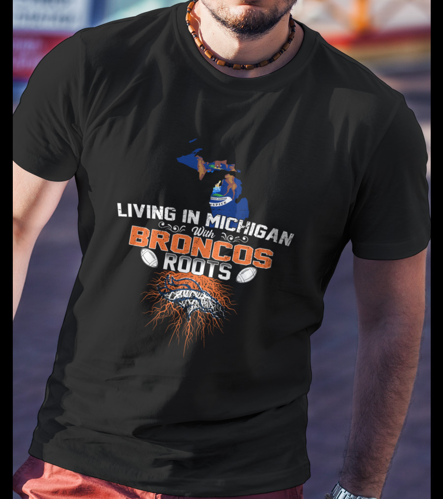 Living In Michigan With Broncos Roots Football Passion T-Shirt