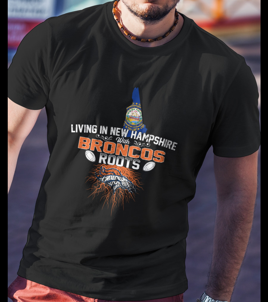 Living In New Hampshire With Broncos Roots Football Passion T-Shirt