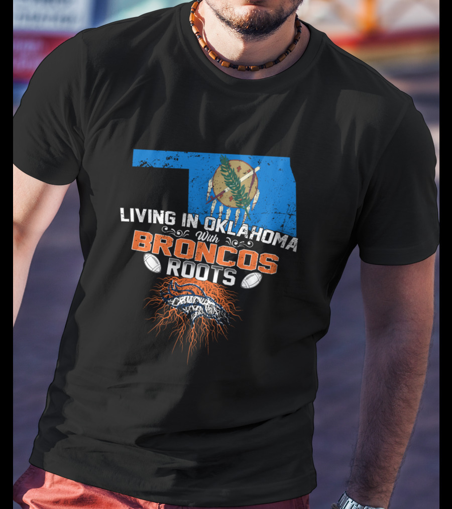 Living In Oklahoma With Broncos Roots Oklahoma Flag And Football T-Shirt