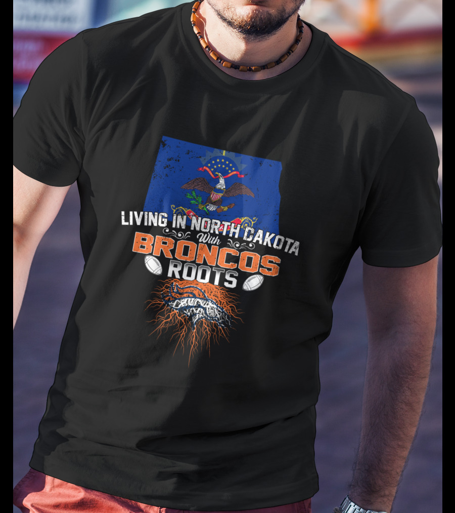 Living In North Dakota With Broncos Roots Flag Eagle Football T-Shirt
