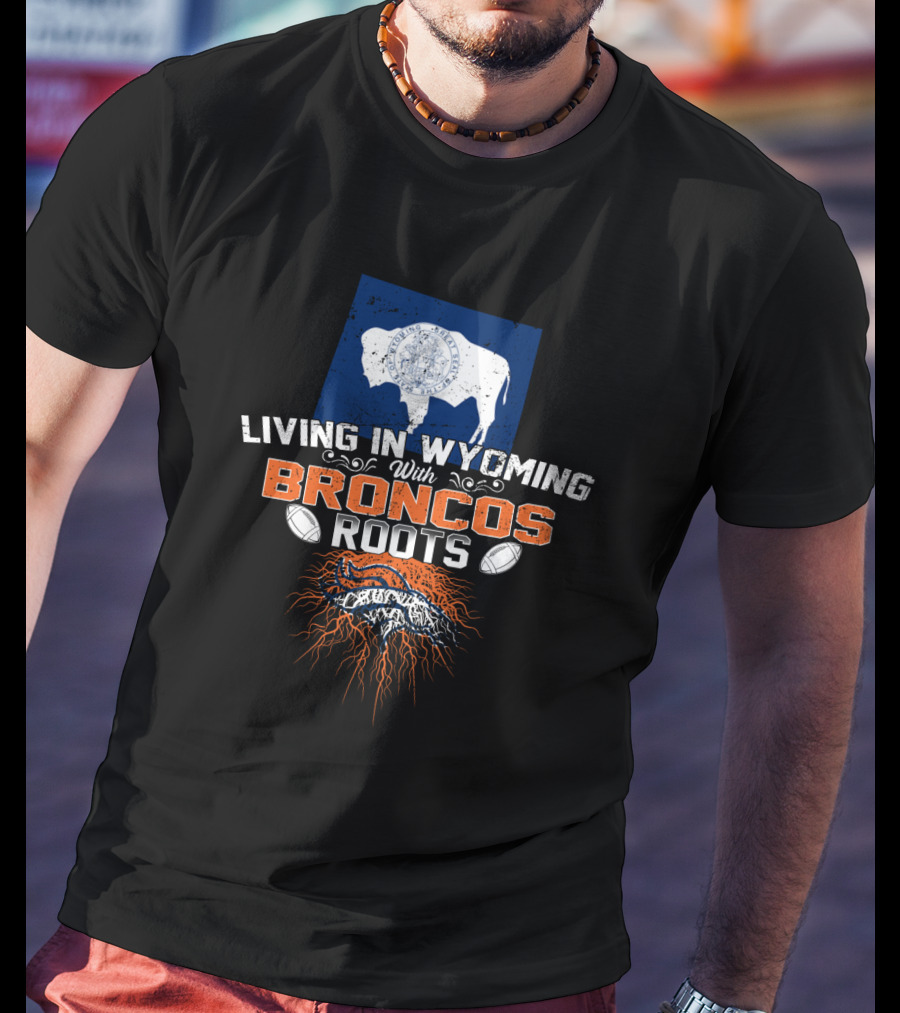 Living In Wyoming With Broncos Roots Denver Football Connection T-Shirt