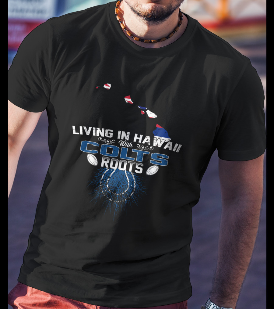Living In Hawaii With Colts Roots Football Passion And Island Pride T-Shirt