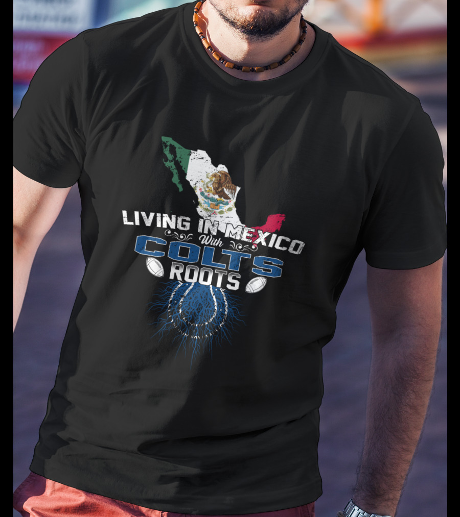 Living In Mexico With Colts Roots Mexican Flag And Football Team T-Shirt