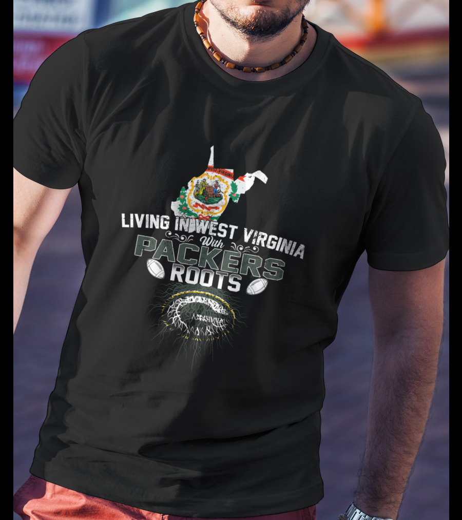 Living In West Virginia With Packers Roots And Green Bay Football Pride T-Shirt