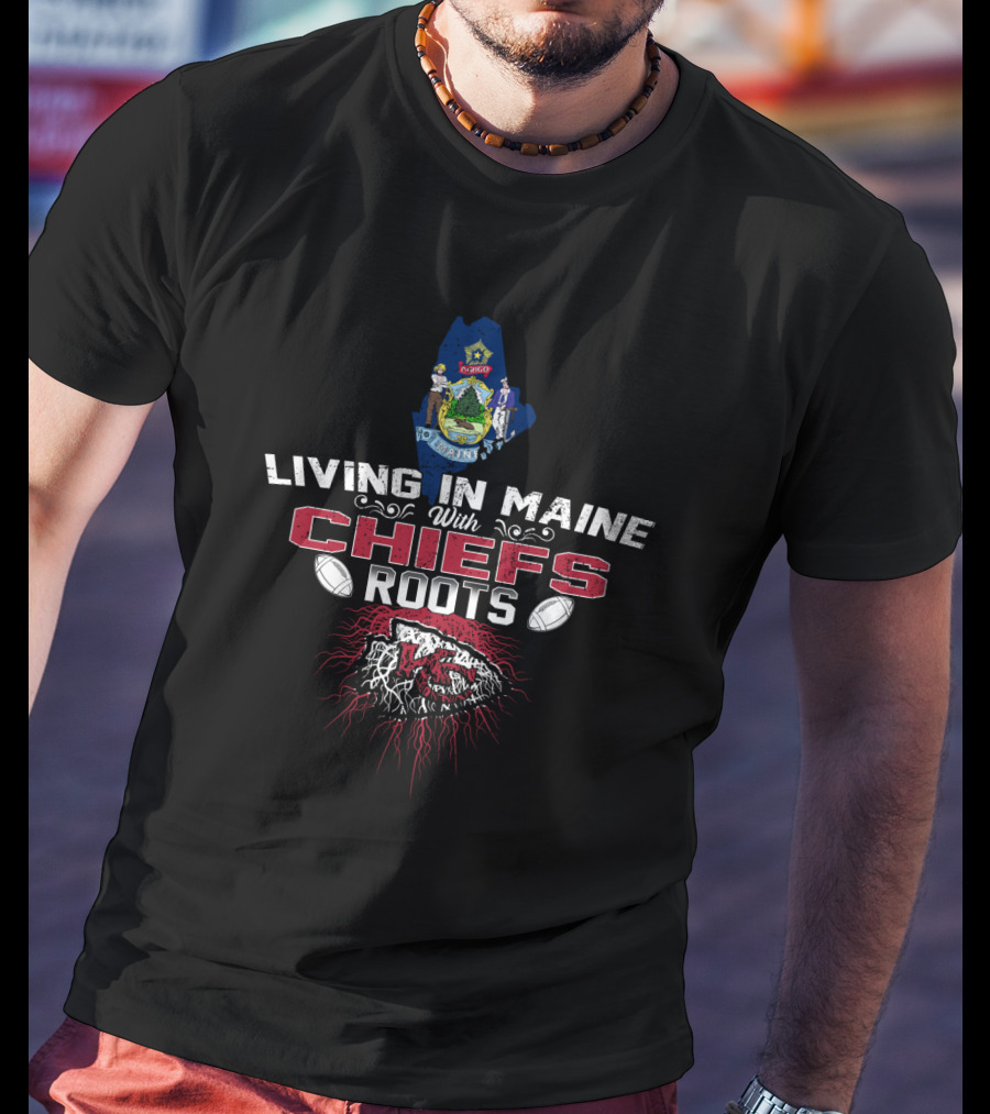 Living In Maine With Chiefs Roots Maine State Seal And KC Football T-Shirt