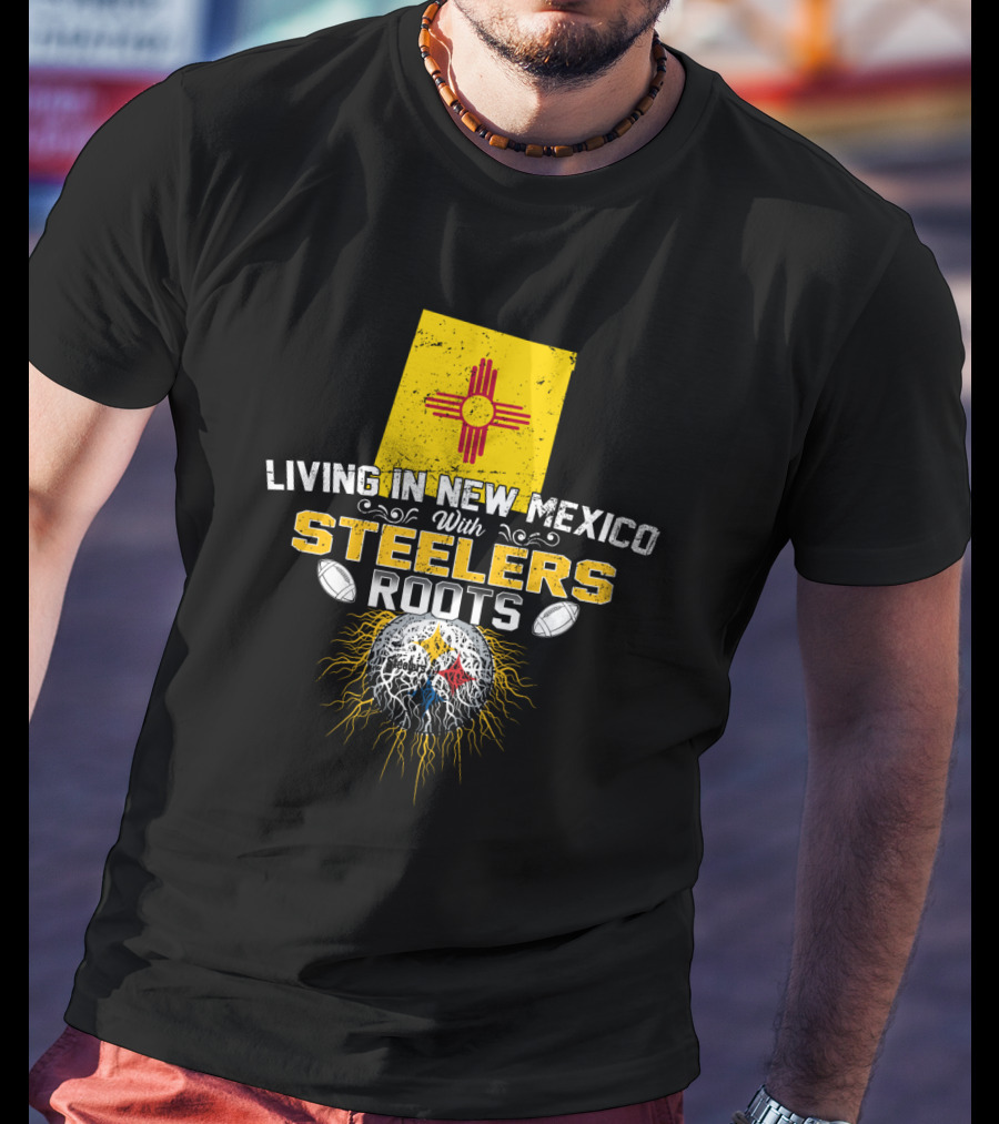 Living In New Mexico With Steelers Roots T-Shirt