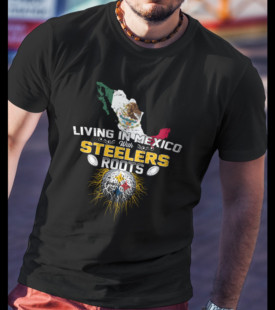 Living In Mexico With Steelers Roots T-Shirt