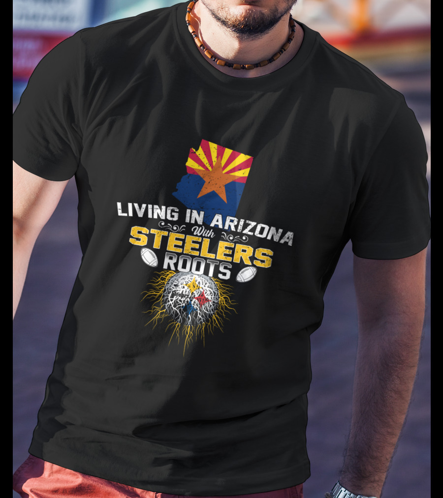 Living In Arizona With Steelers Roots T-Shirt