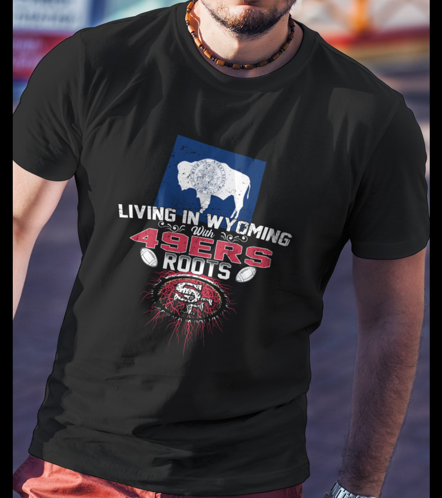 Living In Wyoming With 49Ers Roots Buffalo Flag And Football T-Shirt