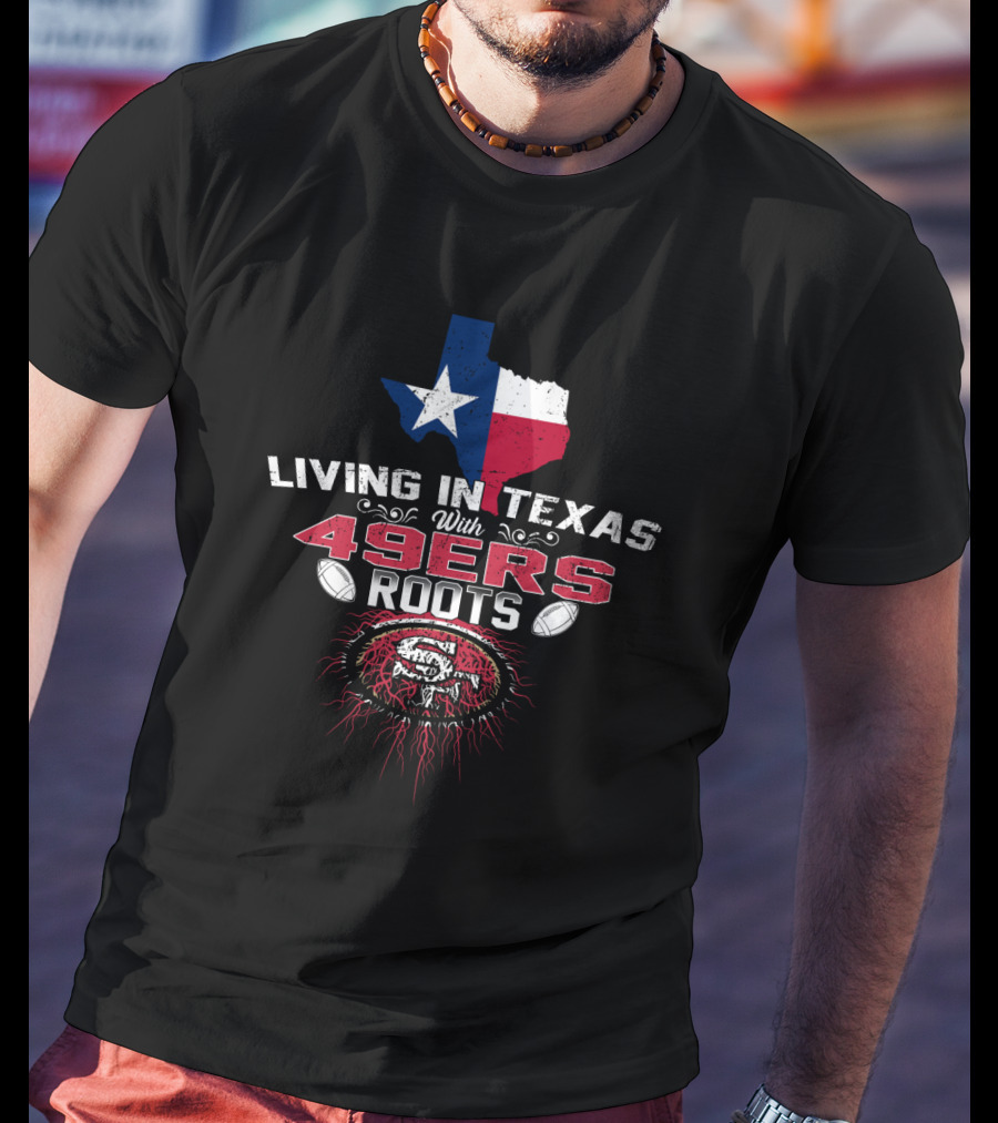 Living In Texas With 49Ers Roots SF Logo Football T-Shirt