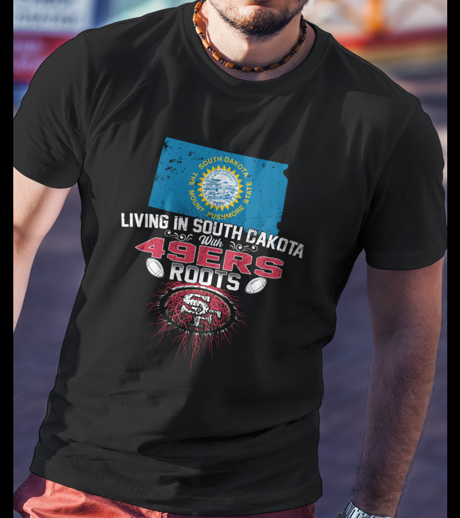 Living In South Dakota With San Francisco 49Ers Roots South Dakota Flag Football Fan Loyalty T-Shirt