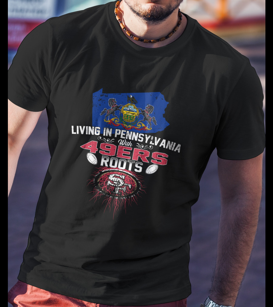Living In Pennsylvania With 49Ers Roots Emblem Embracing State Pride And NFL Team Heritage T-Shirt