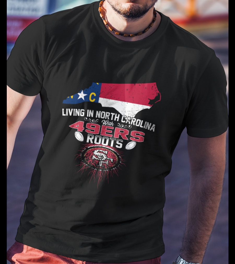 Living In North Carolina With 49Ers Roots 49ers Logo And North Carolina Map T-Shirt
