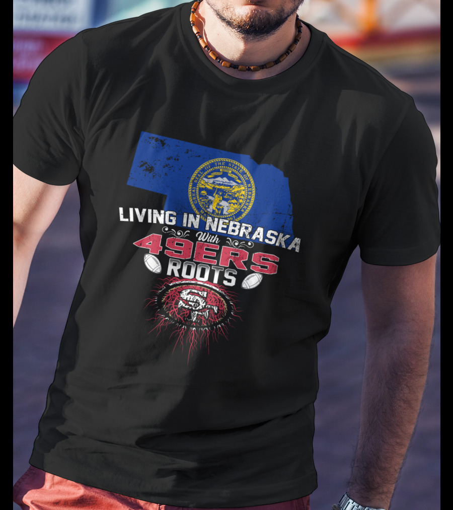 Living In Nebraska With San Francisco 49ers Roots And Nebraska State Seal T-Shirt