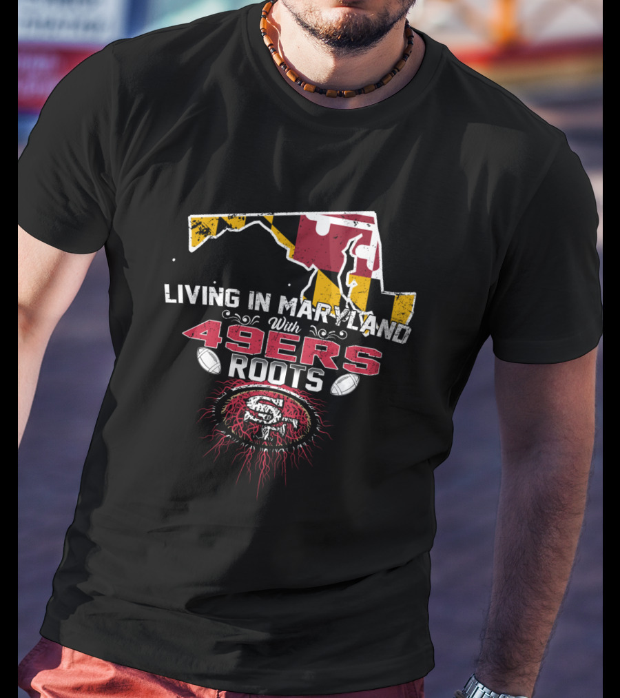 Living In Maryland With 49ers Roots Map Design And SF T-Shirt