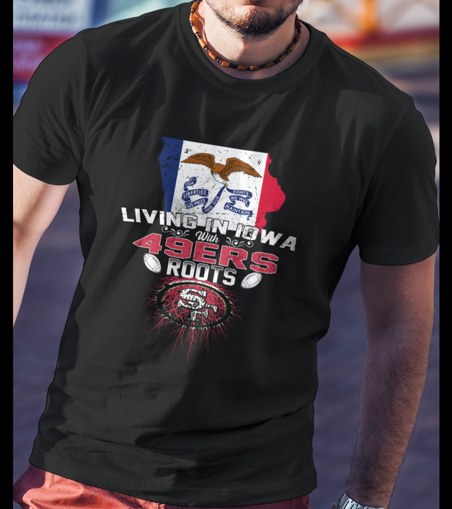 Living In Iowa With 49Ers Roots San Francisco Football Heritage T-Shirt