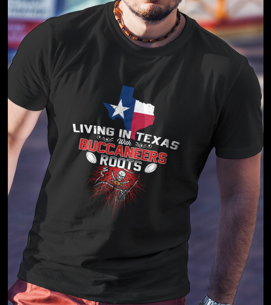 Living In Texas With Buccaneers Roots Texas Flag And Buccaneers T-Shirt