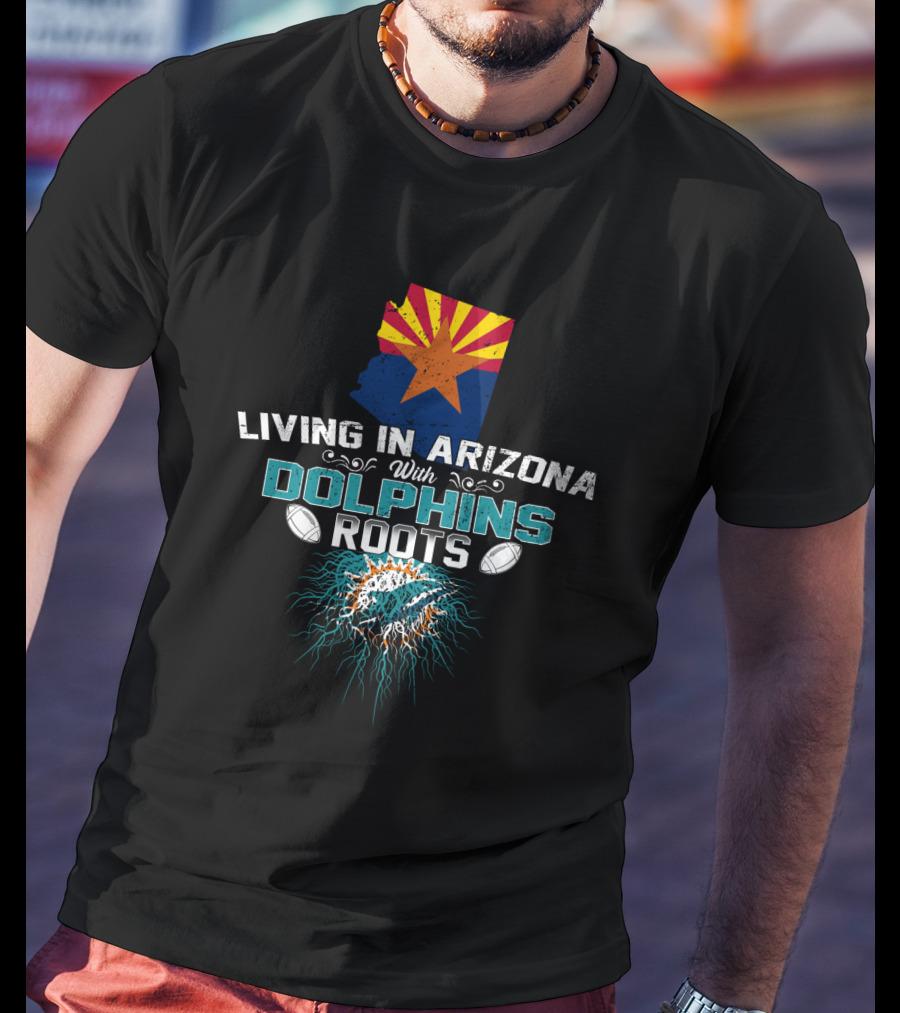 Living In Arizona With Miami Dolphins Roots T-Shirt