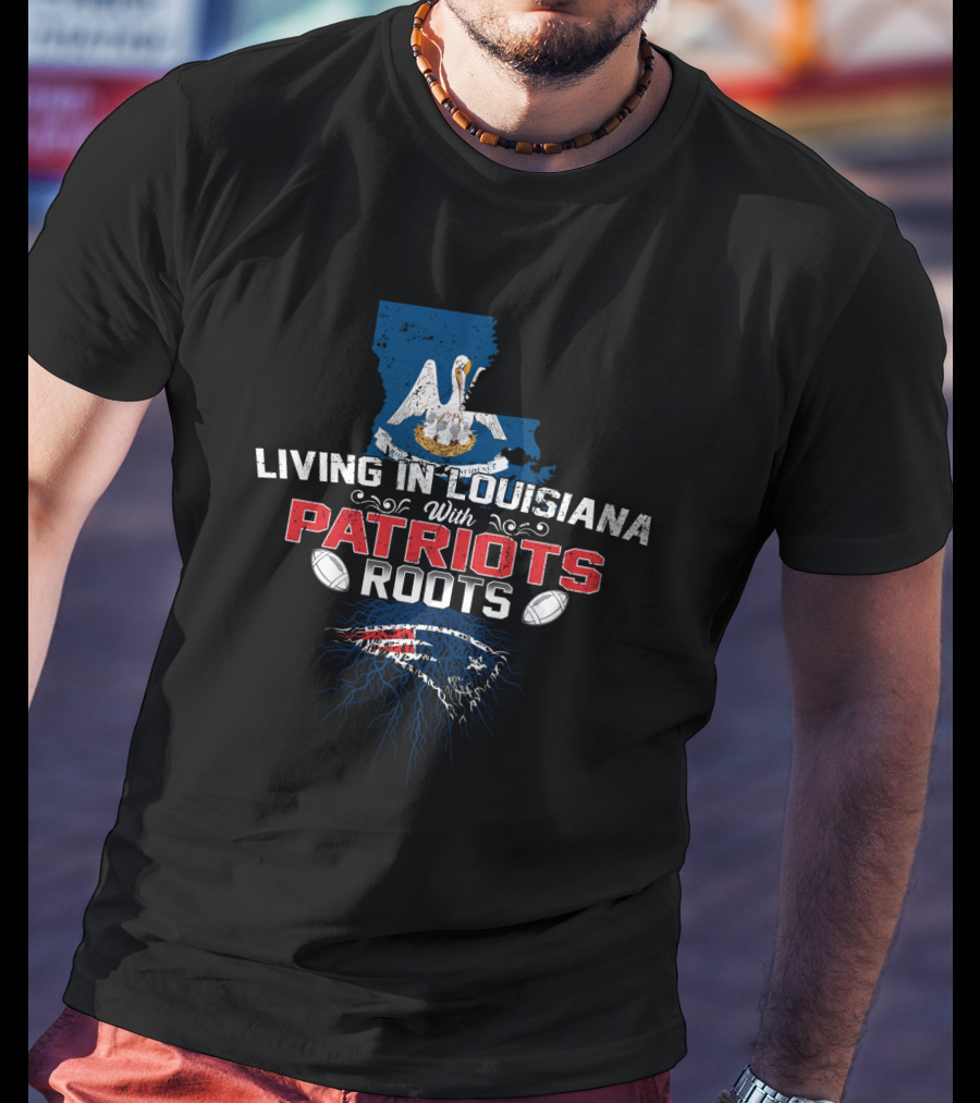 Living In Louisiana With Patriots Roots Louisiana State And New England Football Fan T-Shirt