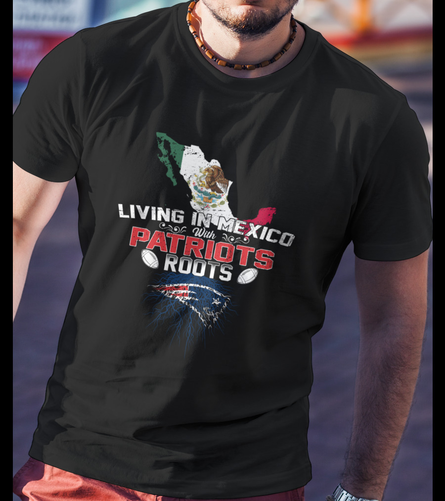 Living In Mexico With Patriots Roots NFL Mexican Flag Map T-Shirt