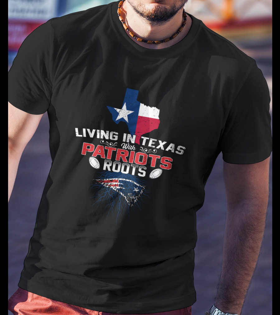 Living In Texas With Patriots Roots Texas Flag Patriots Logo Football T-Shirt