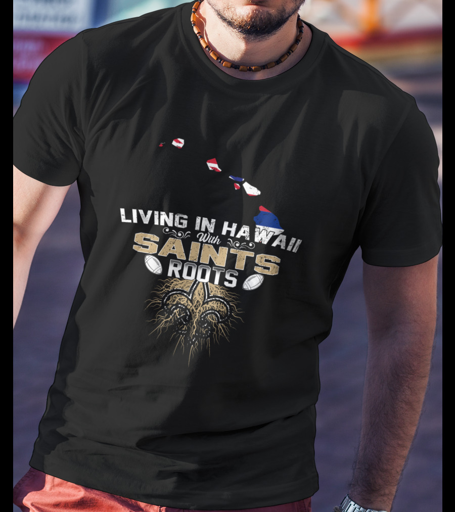 Living In Hawaii With Saints Roots Fleur-de-Lis Football Passion T-Shirt