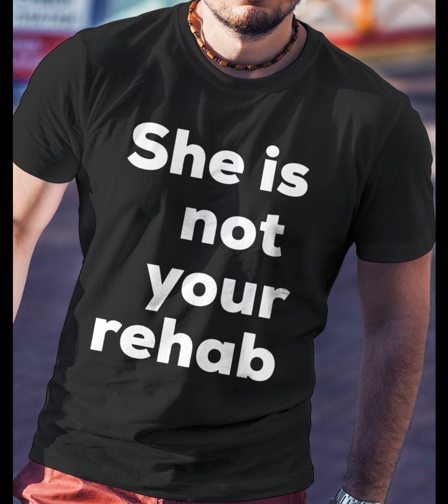 She Is Not Your Rehab T-Shirt