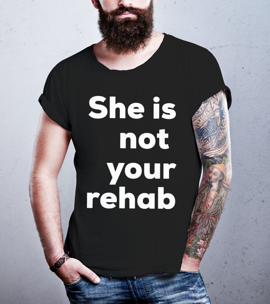 She Is Not Your Rehab T-Shirt