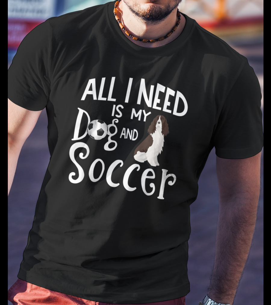 All I Need Is My Dog And Soccer English Springer Spaniel T-Shirt