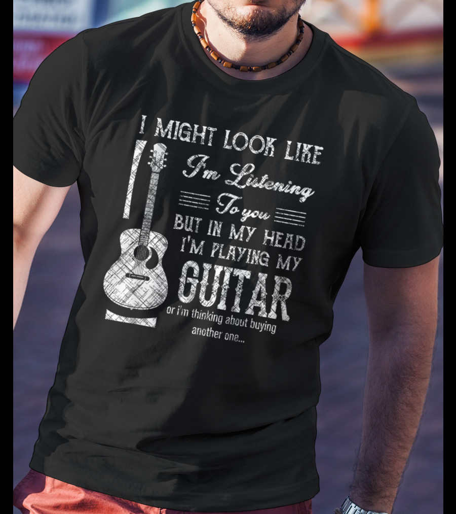 I Might Look Like I'm Listening But In My Head I'm Playing My Guitar T-Shirt