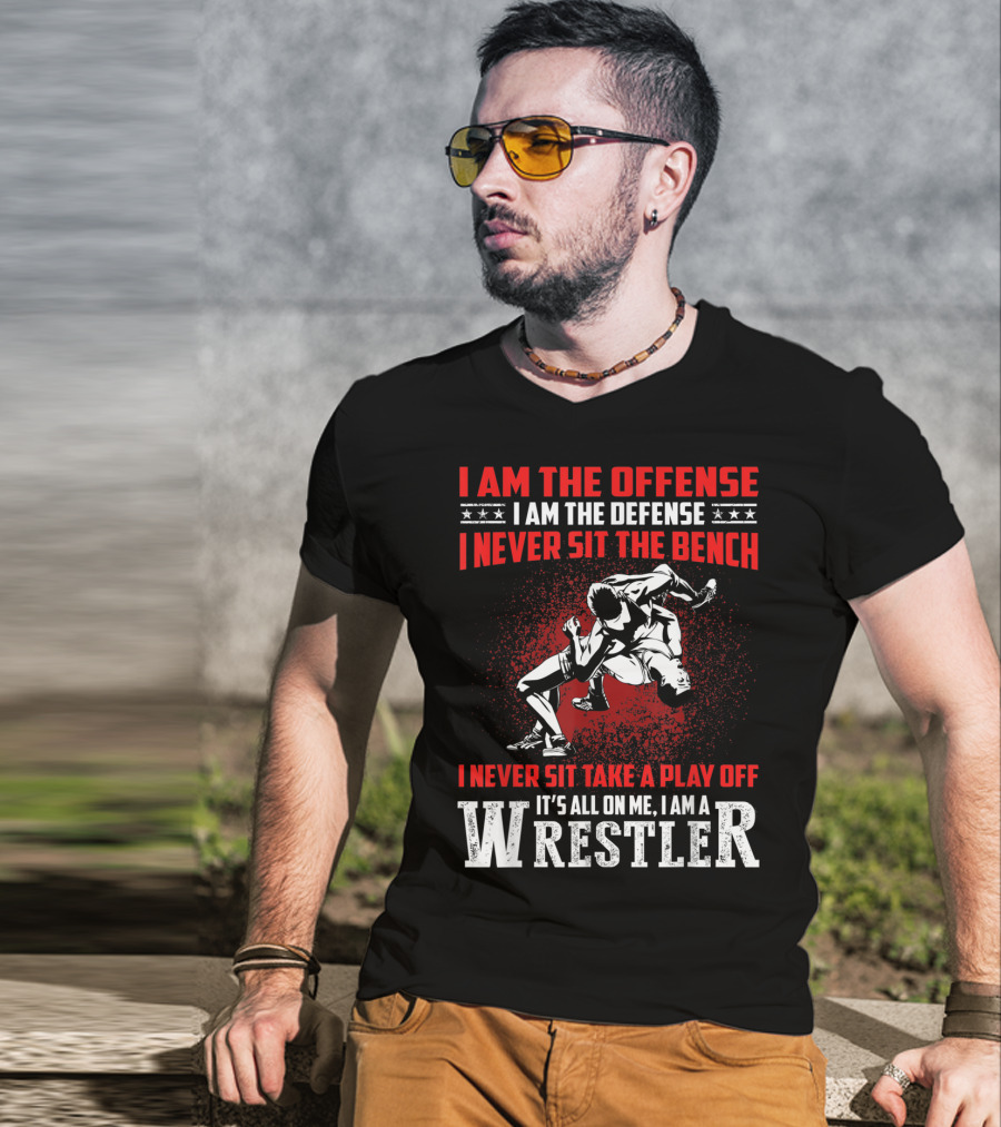 I Am The Offense I Am The Defense I Never Sit The Bench I Never Sit Take A Play Off It's All On Me I Am A Wrestler T-Shirt