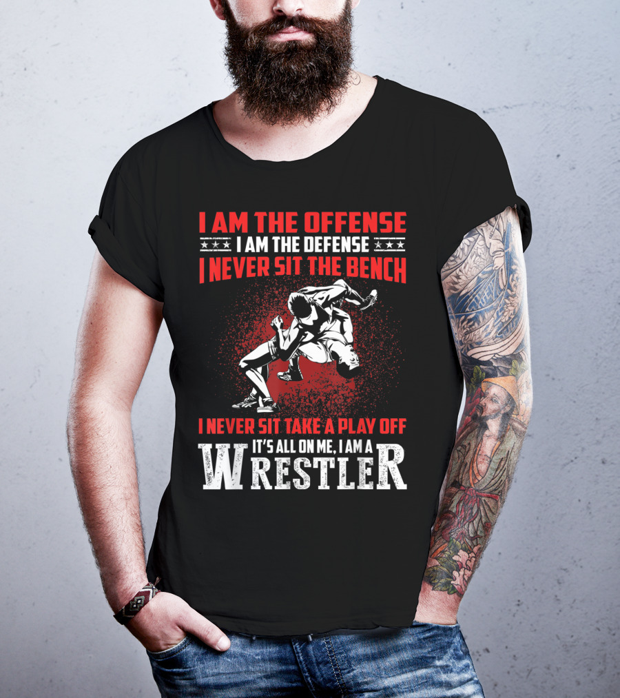 I Am The Offense I Am The Defense I Never Sit The Bench I Never Sit Take A Play Off It's All On Me I Am A Wrestler T-Shirt