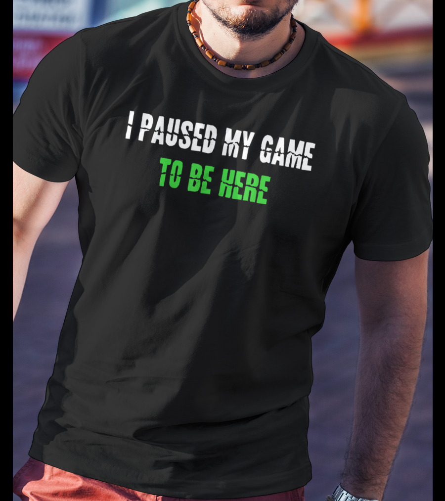 I Paused My Game To Be Here Gaming Humor T-Shirt