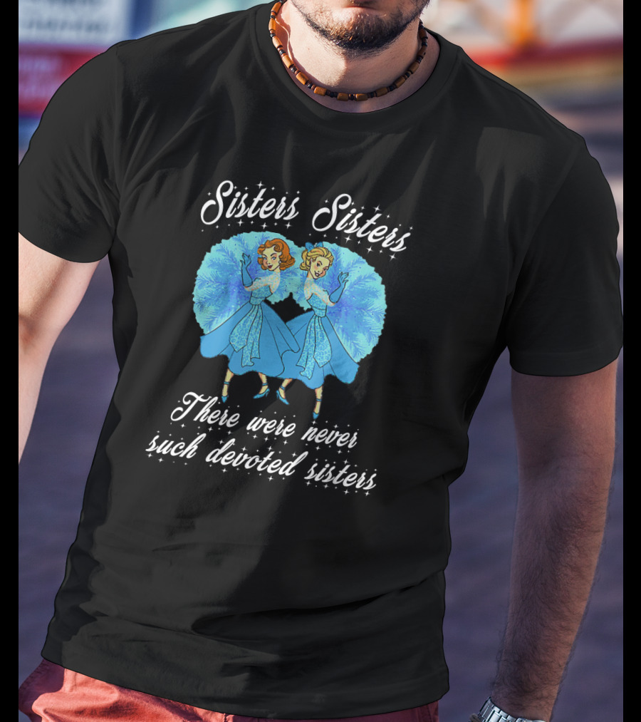 Sisters Sisters There Were Never Such Devoted Sisters T-Shirt