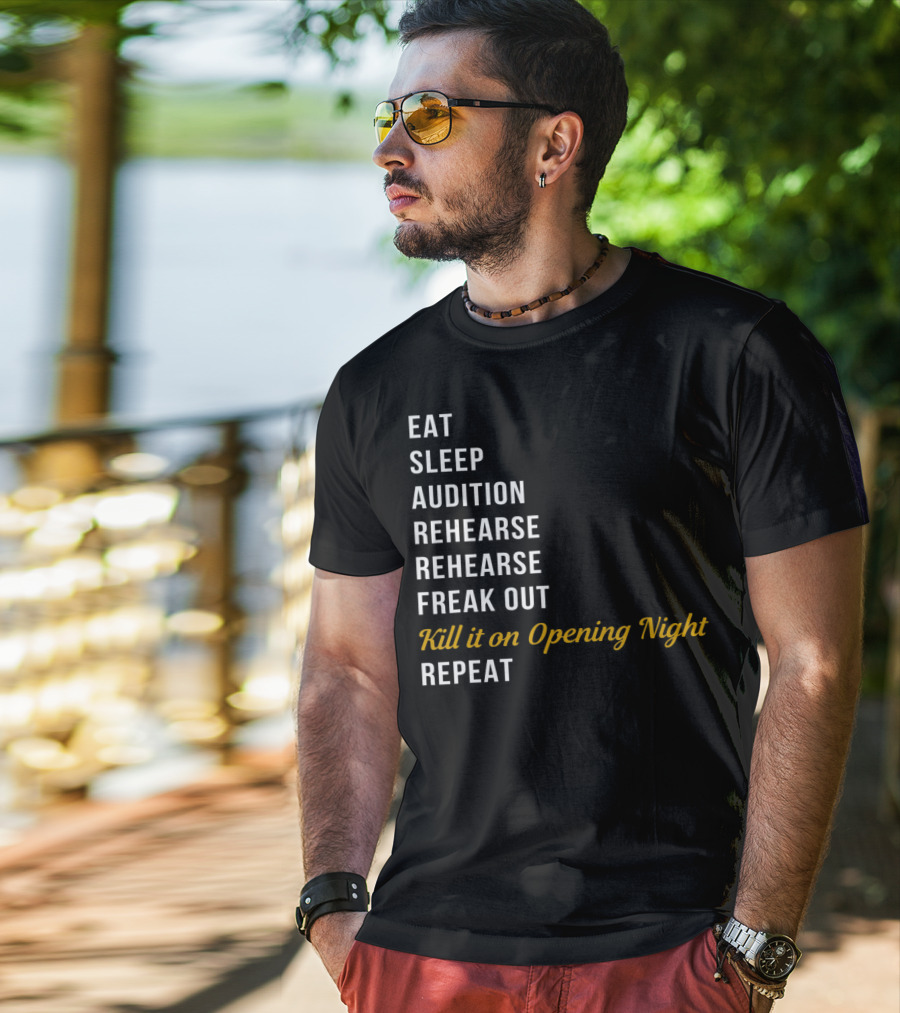 Eat Sleep Audition Rehearse Rehearse Freak Out Kill It On Opening Night Repeat T-Shirt