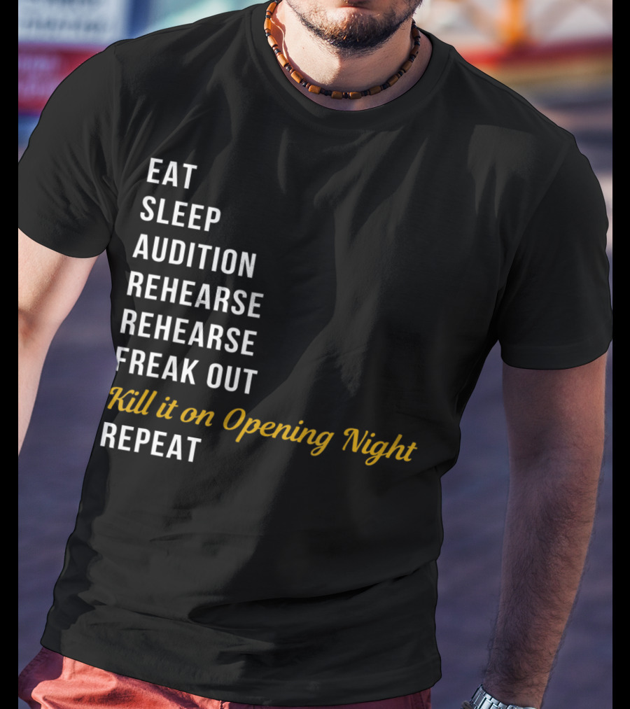 Eat Sleep Audition Rehearse Rehearse Freak Out Kill It On Opening Night Repeat T-Shirt