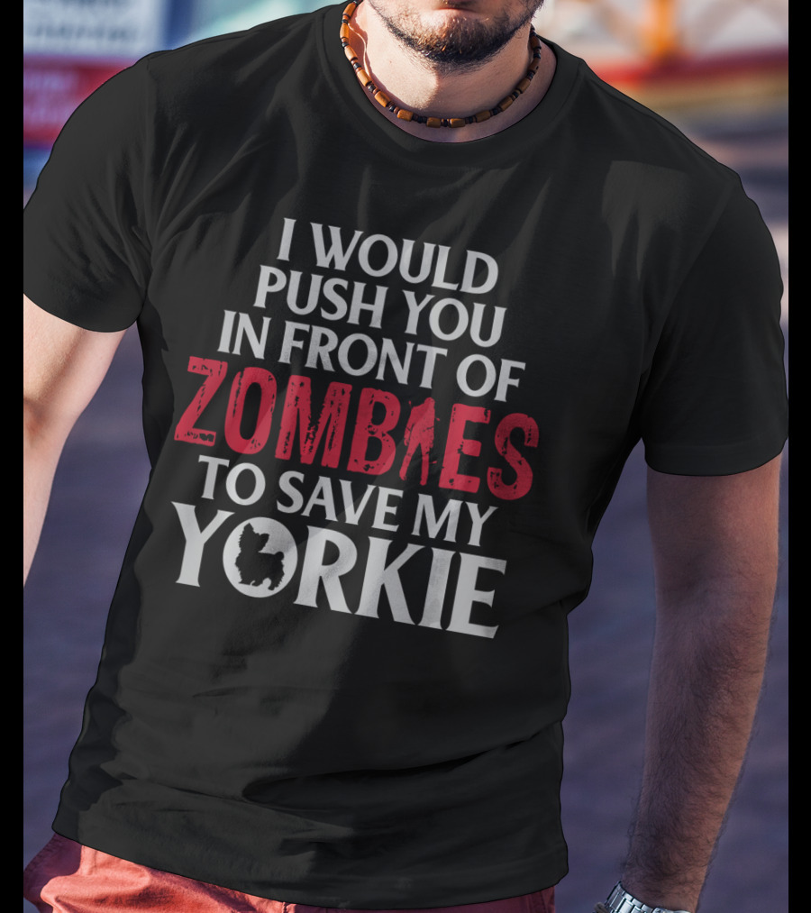 I Would Push You In Front Of Zombies To Save My Yorkie T-Shirt