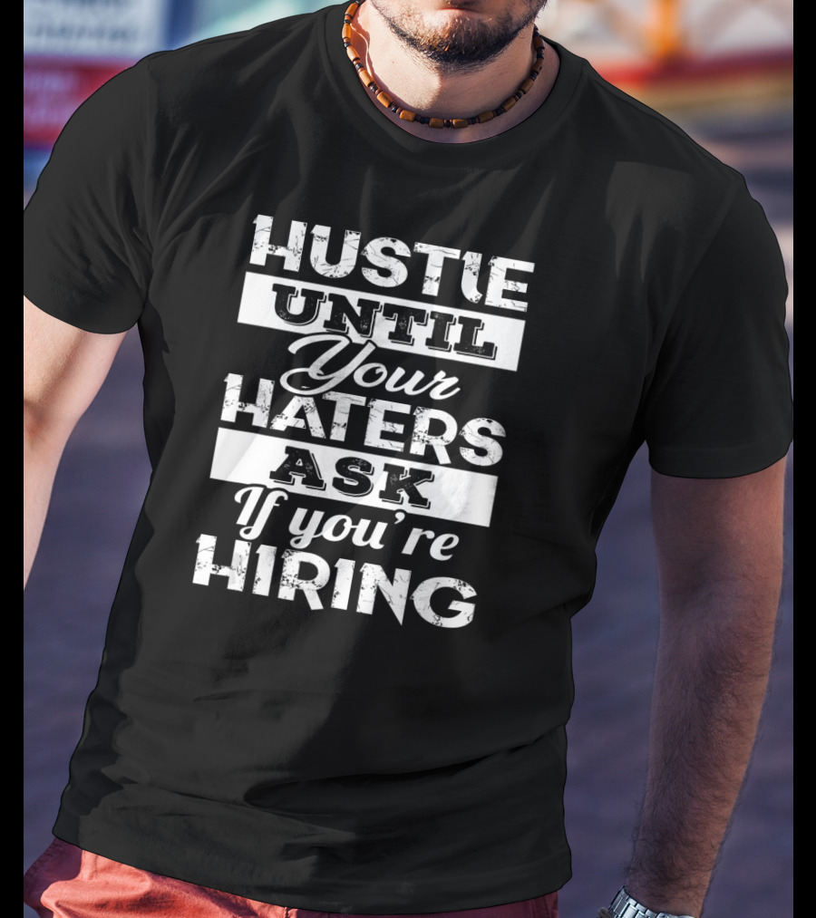 Hustle Until Your Haters Ask If You're Hiring T-Shirt