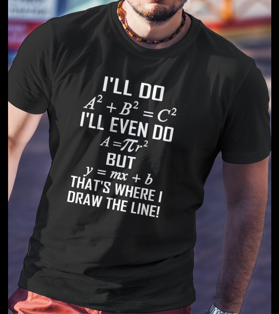 I'll Do A^2 + B^2 = C^2 I'll Even Do A = πr^2 But Y = Mx + B That's Where I Draw The Line Math T-Shirt