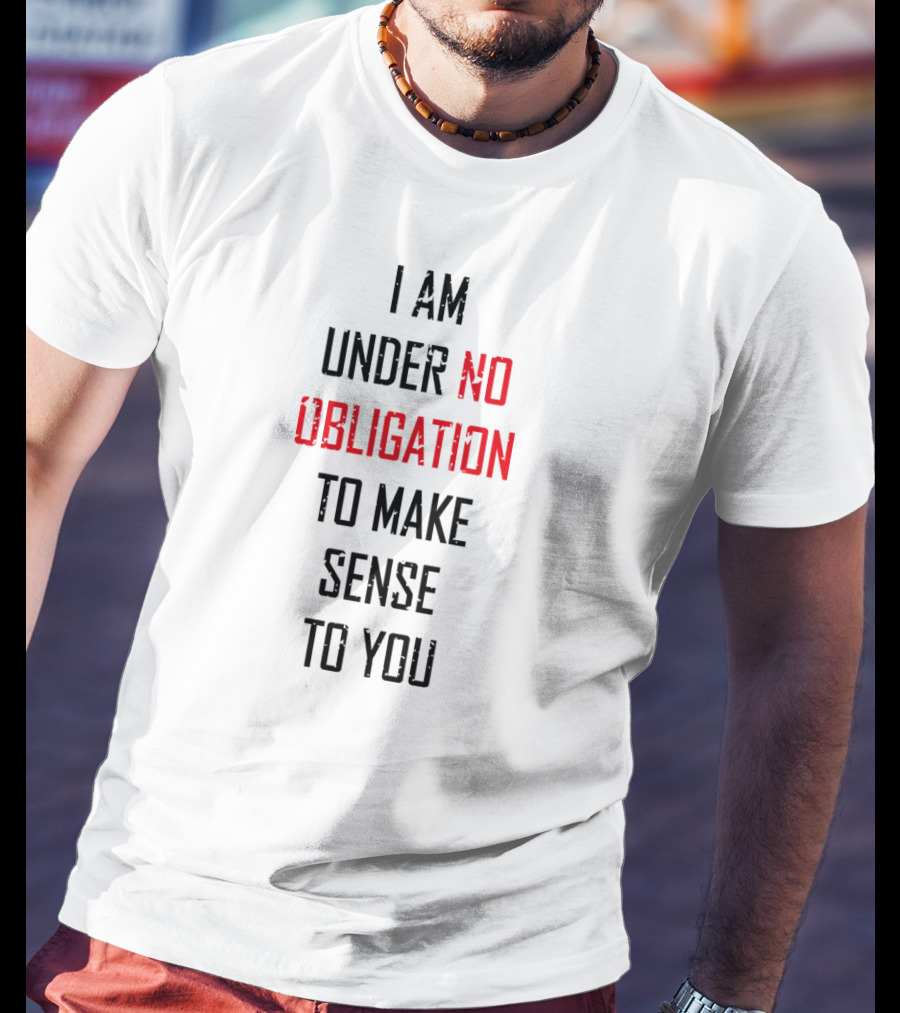 I Am Under No Obligation To Make Sense To You T-Shirt