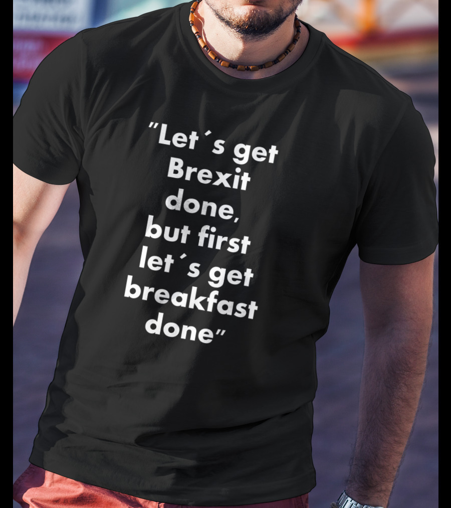 Let’s Get Brexit Done But First Let’s Get Breakfast Done T-Shirt