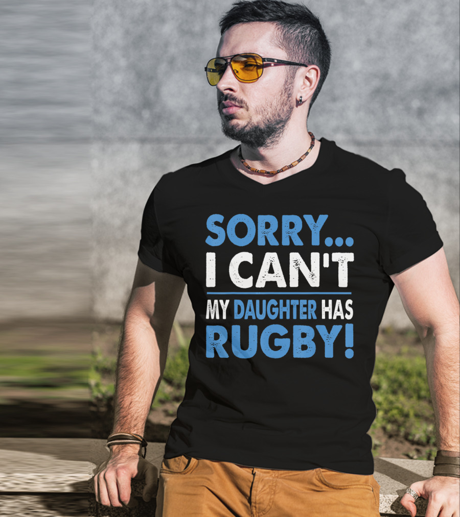 Sorry I Can't My Daughter Has Rugby T-Shirt