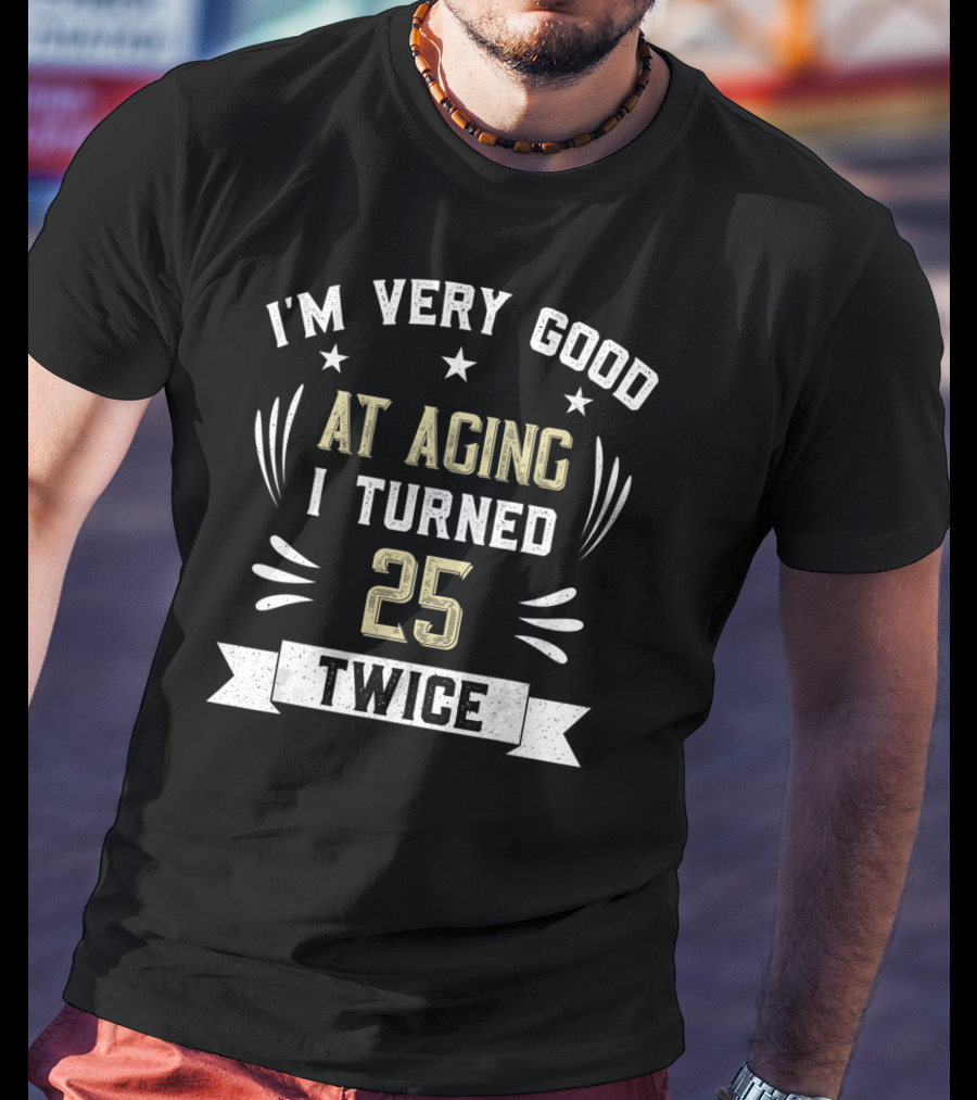 I'm Very Good At Aging I Turned 25 Twice T-Shirt