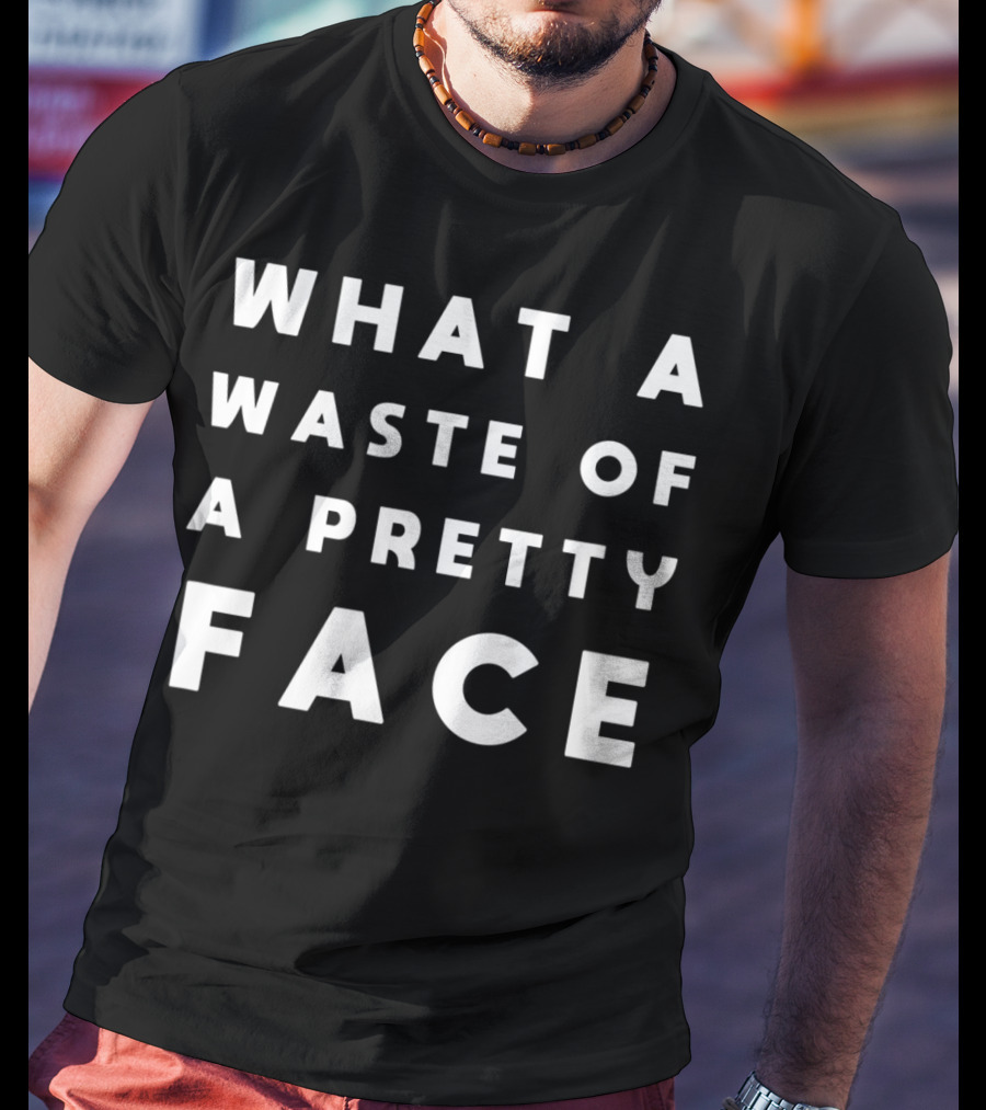 What A Waste Of A Pretty Face T-Shirt