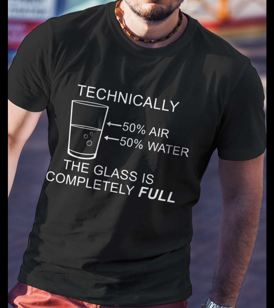 TECHNICALLY 50% AIR 50% WATER THE GLASS IS COMPLETELY FULL T-Shirt