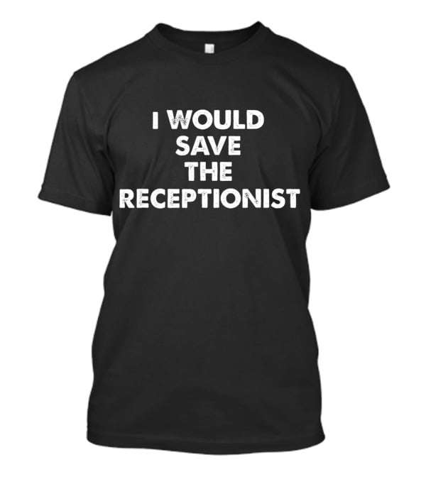 I Would Save The Receptionist T-Shirt